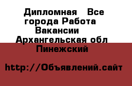 Дипломная - Все города Работа » Вакансии   . Архангельская обл.,Пинежский 